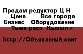 Продам редуктор Ц2Н-500 › Цена ­ 1 - Все города Бизнес » Оборудование   . Тыва респ.,Кызыл г.